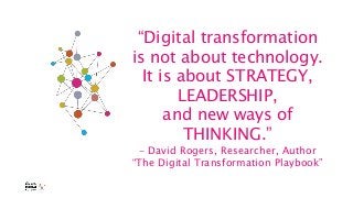 “Digital transformationis not about technology.It is about STRATEGY,LEADERSHIP,and new ways ofTHINKING.”- David Roge...