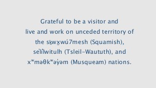 Grateful to be a visitor andlive and work on unceded territory ofthe sḵwx̱wú7mesh (Squamish),sel̓íl̓witulh (Tsleil-Waut...