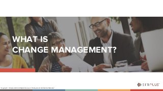 WHAT ISCHANGE MANAGEMENT?“Copyright © Simplus 2020 - All Rights Reserved / Privileged and Confidential Materials” 