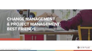 CHANGE MANAGEMENT& PROJECT MANAGEMENT:BEST FRIENDS“Copyright © Simplus 2020 - All Rights Reserved / Privileged and Conf...