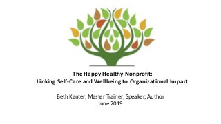 The Happy Healthy Nonprofit:Linking Self-Care and Wellbeing to Organizational ImpactBeth Kanter, Master Trainer, Speaker...