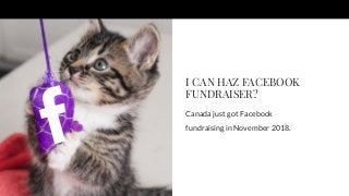 I CAN HAZ FACEBOOKFUNDRAISER?Canada just got Facebookfundraising in November 2018. 