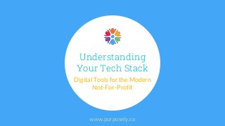 UnderstandingYour Tech StackDigital Tools for the ModernNot-For-Profitwww.purposely.ca 