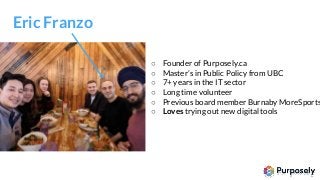 ○ Founder of Purposely.ca○ Master’s in Public Policy from UBC○ 7+ years in the IT sector○ Long time volunteer○ Previou...
