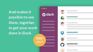 And makes itpossible to usethem, together,to get your workdone in Slack.apps900+ 