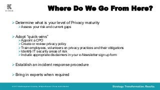 Where Do We Go From Here?Determine what is your level of Privacy maturityAssess your risk and current gapsAdopt “qui...