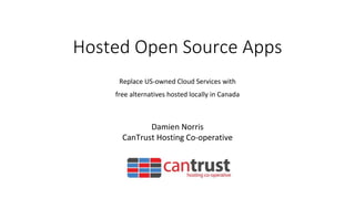 Hosted Open Source AppsReplace US-owned Cloud Services withfree alternatives hosted locally in CanadaDamien NorrisCanT...