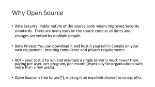 Why Open Source• Data Security: Public nature of the source code means improved Securitystandards. There are many eyes o...