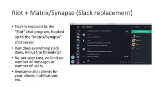Riot + Matrix/Synapse (Slack replacement)• Slack is replaced by the“Riot” chat program, hookedup to the “Matrix/Synapse...