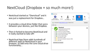 NextCloud (Dropbox + so much more!)• Nextcloud started as “Owncloud” and itwas just a replacement for Dropbox…• It prov...