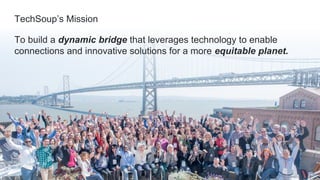 . © TechSoup Global | All rights reserved2TechSoup’s MissionTo build a dynamic bridge that leverages technology to enabl...