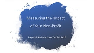 Measuring the Impactof Your Non-ProfitPrepared Net2Vancouver October 2020 