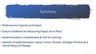 Summary• Performance, Capacity and Impact• Ensure Conditions for Measuring Impact are in Place• Good Evaluation is Coll...