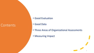 Contents• Good Evaluation• Good Data• Three Areas of Organizational Assessments• Measuring Impact3 