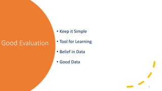 Good Evaluation• Keep it Simple• Tool for Learning• Belief in Data• Good Data8 