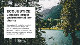 3 KEYS | ECOJUSTICEECOJUSTICECanada’s largestenvironmental lawcharityOur mission | To use the law to defendnature, c...
