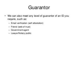 Guarantor• We can also meet any level of guarantor of an ID yourequire, such as:– Email verification (self attestation)...