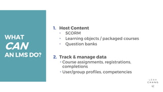 WHATCANAN LMS DO?1. Host Content SCORM Learning objects / packaged courses Question banks2. Track & manage data...