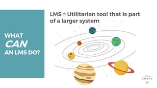 WHATCANAN LMS DO?LMS = Utilitarian tool that is partof a larger system 