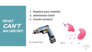 WHATCAN’TAN LMS DO?1. Replace your website2. Administer itself3. Create content*not a ...It’s a power tool 