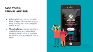CASE STUDY:ARRIVAL ADVISOR● Afﬁnity Bridge partnered withPeaceGeeks to create an app tohelp immigrants and refugeesse...