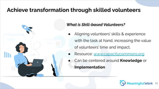 Achieve transformation through skilled volunteersWhat is Skill-based Volunteers?● Aligning volunteers’ skills & experien...
