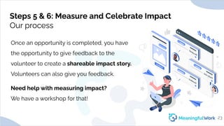 Steps 5 & 6: Measure and Celebrate ImpactOur processOnce an opportunity is completed, you havethe opportunity to give f...