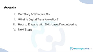 AgendaI. Our Story & What we DoII. What is Digital Transformation?III. How to Engage with Skill-based VolunteeringIV. ...