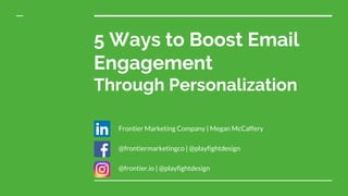 5 Ways to Boost EmailEngagementThrough PersonalizationFrontier Marketing Company | Megan McCaffery@frontiermarketingco...