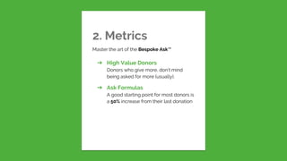 2. MetricsMaster the art of the Bespoke Ask™➔ High Value DonorsDonors who give more, don’t mindbeing asked for more (u...