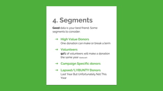 4. SegmentsGood data is your best friend. Somesegments to consider:➔ High Value DonorsOne donation can make or break a...