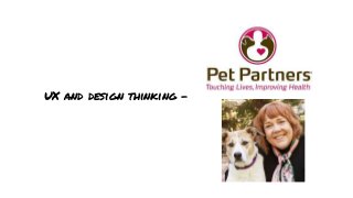 UX Persona CreationInterviews with individuals fromPet PartnersHow did we do it?Website ExperiencePop-Up SurveyGoogl...