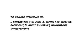 To provide structure to:1. Understand the user, 2. refine and redefineproblems, 3. apply solutions, innovations,improve...