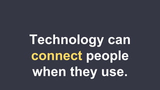 Technology canconnect peoplewhen they use. 