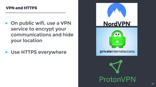 ● On public wifi, use a VPNservice to encrypt yourcommunications and hideyour location ● Use HTTPS everywhere  13VP...