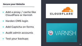 ● Add a proxy / cache likeCloudFlare or Varnish ● Harden CMS login ● Add Captcha on forms ● Audit admin accounts ● Te...