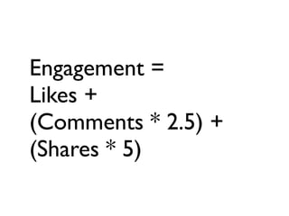 Engagement =Likes +(Comments * 2.5) +(Shares * 5) 