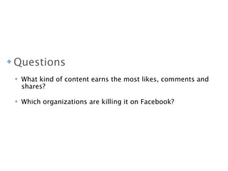 ✤   Questions    ✤   What kind of content earns the most likes, comments and        shares?    ✤   Which organizations...