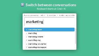 Switch between conversationsKeyboard shortcut: Cmd + K 