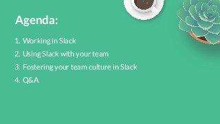 Agenda:1. Working in Slack2. Using Slack with your team3. Fostering your team culture in Slack4. Q&A 
