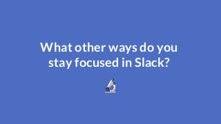 What other ways do youstay focused in Slack? 