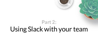 Part 2:Using Slack with your team 
