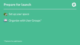 Set up your spaceOrganize with User Groups*Prepare for launch* Feature for paid teams 