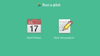 Run a pilotSlack Fridays Slack-only projects 