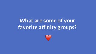 What are some of yourfavorite affinity groups? 