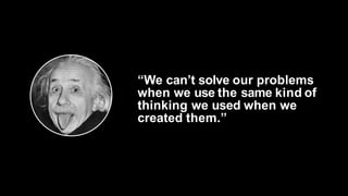 “We can’t solve our problemswhen we use the same kind ofthinking we used when wecreated them.” 