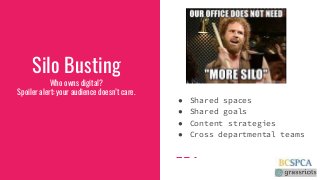 Silo BustingWho owns digital?Spoiler alert: your audience doesn’t care.● Shared spaces● Shared goals● Content strateg...