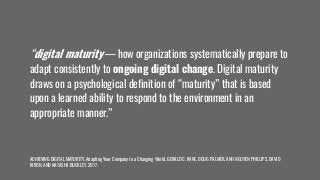 “digital maturity — how organizations systematically prepare toadapt consistently to ongoing digital change. Digital matu...