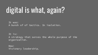 digital is what, again?It was:A bunch of of tactics. In isolation.It is:A strategy that serves the whole purpose of th...